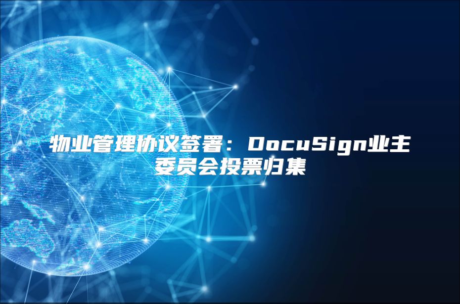 物業(yè)管理協(xié)議簽署：DocuSign業(yè)主委員會投票歸集