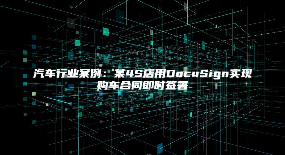 汽車行業案例：某4S店用DocuSign實現購車合同即時簽署