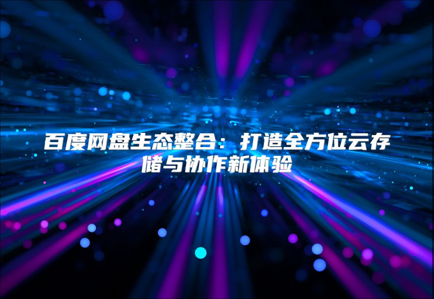 百度網盤生態整合：打造全方位云存儲與協作新體驗