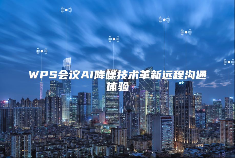 WPS會議AI降噪技術(shù)革新遠(yuǎn)程溝通體驗
