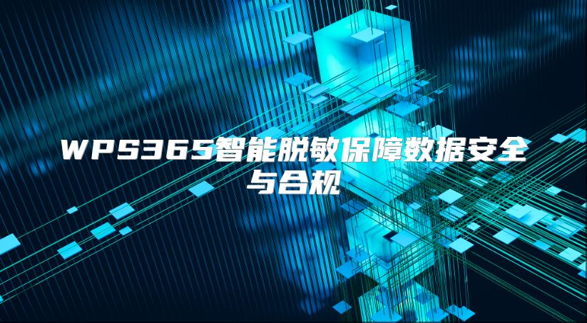 WPS365智能脫敏保障數據安全與合規