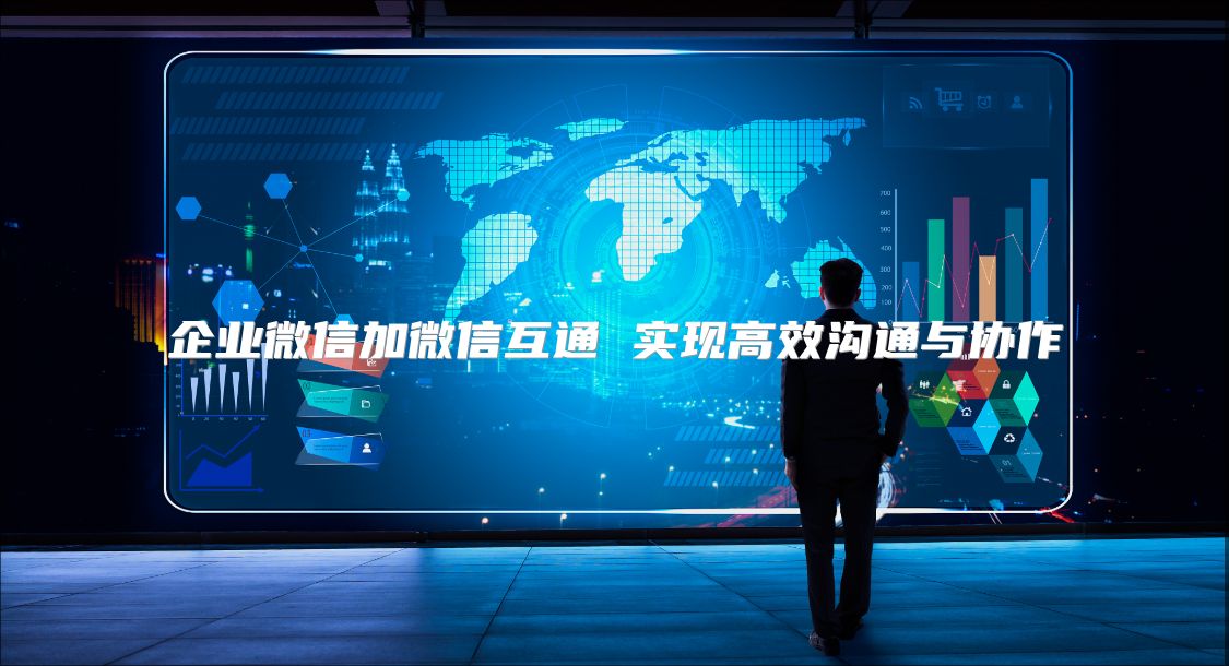 企業微信加微信互通 實現高效溝通與協作