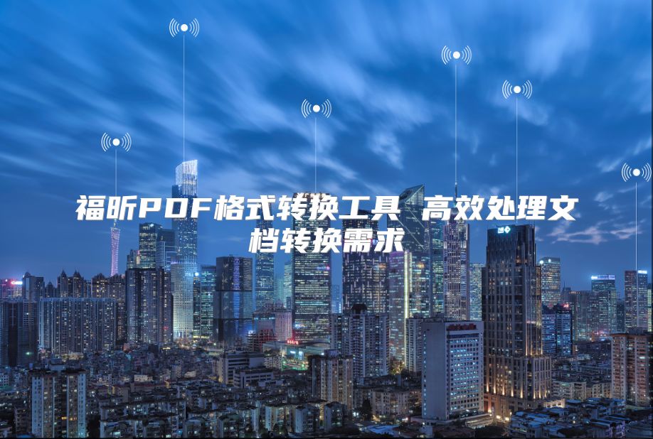 福昕PDF格式轉(zhuǎn)換工具 高效處理文檔轉(zhuǎn)換需求