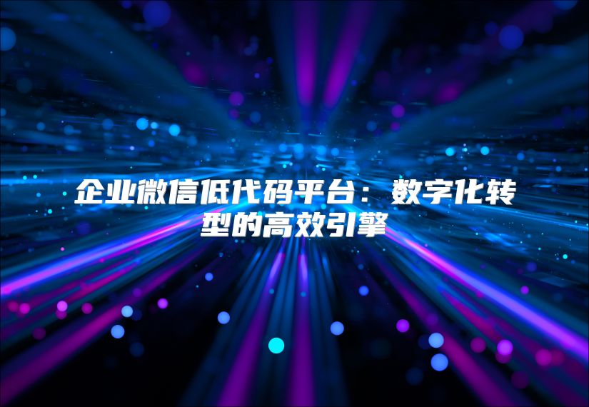 企業微信低代碼平臺：數字化轉型的高效引擎