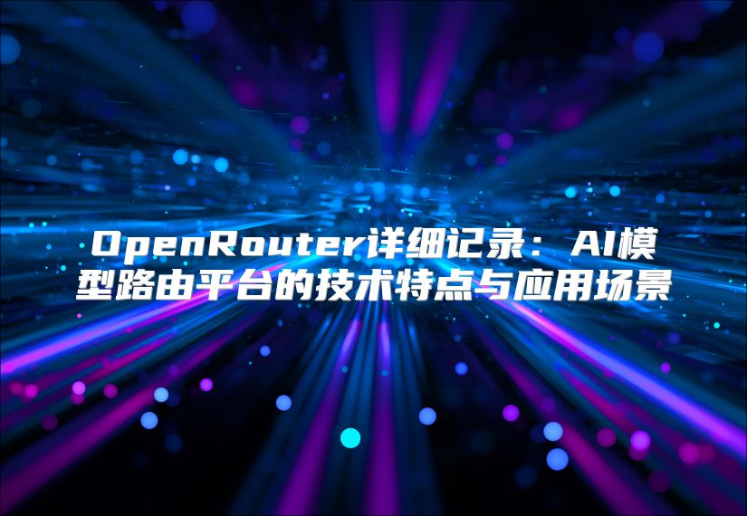 OpenRouter詳細記錄：AI模型路由平臺的技術特點與應用場景