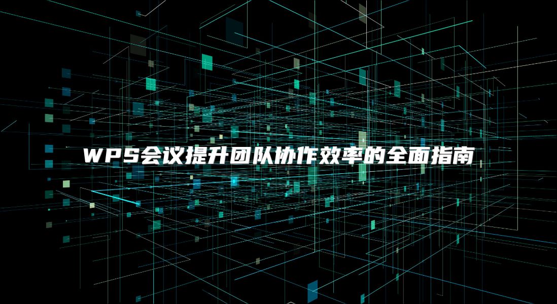 WPS會議提升團隊協作效率的全面指南