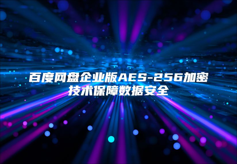 百度網盤企業版AES-256加密技術保障數據安全