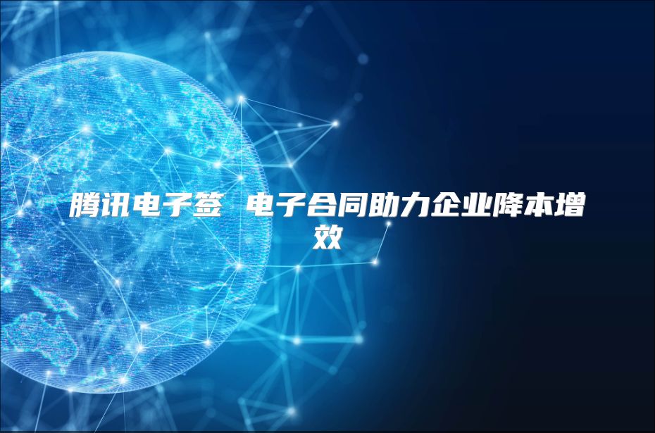 騰訊電子簽 電子合同助力企業(yè)降本增效