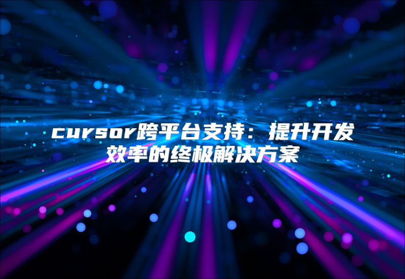 cursor跨平臺支持：提升開發效率的終極解決方案