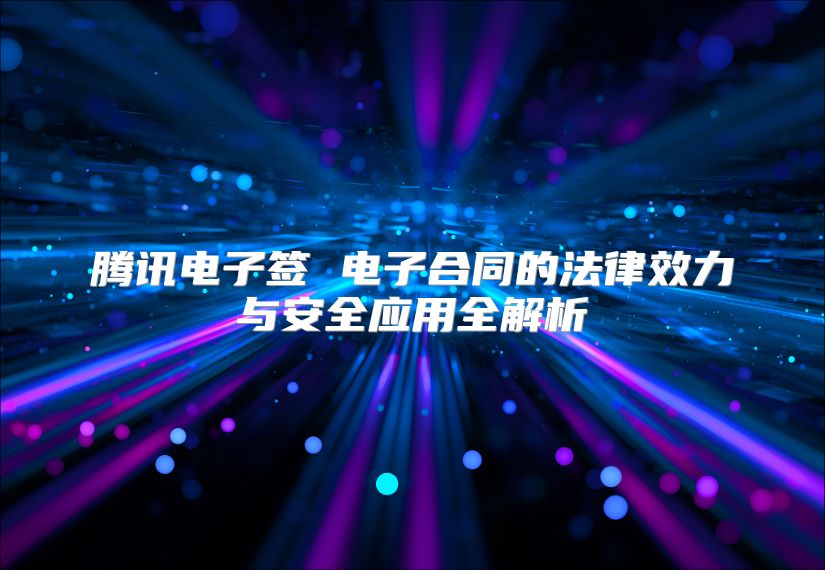 騰訊電子簽 電子合同的法律效力與安全應用全解析