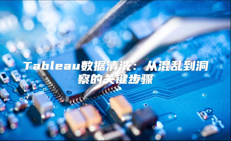 Tableau數據清洗：從混亂到洞察的關鍵步驟
