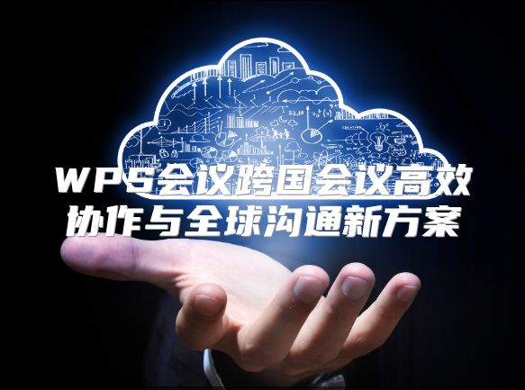 WPS會議跨國會議高效協作與全球溝通新方案