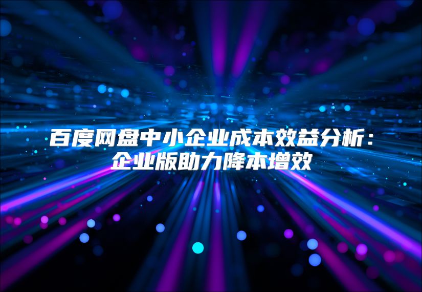 百度網盤中小企業成本效益分析：企業版助力降本增效