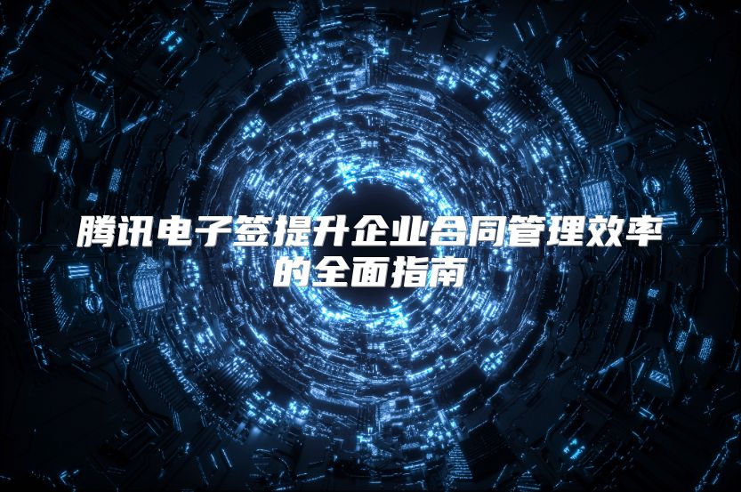 騰訊電子簽提升企業(yè)合同管理效率的全面指南