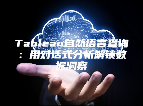 Tableau自然語言查詢：用對話式分析解鎖數(shù)據(jù)洞察
