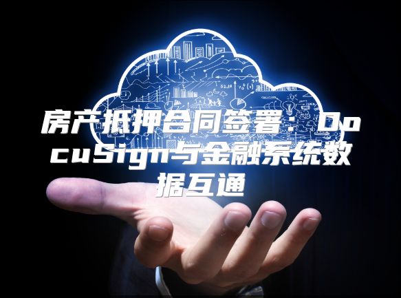 房產抵押合同簽署：DocuSign與金融系統數據互通