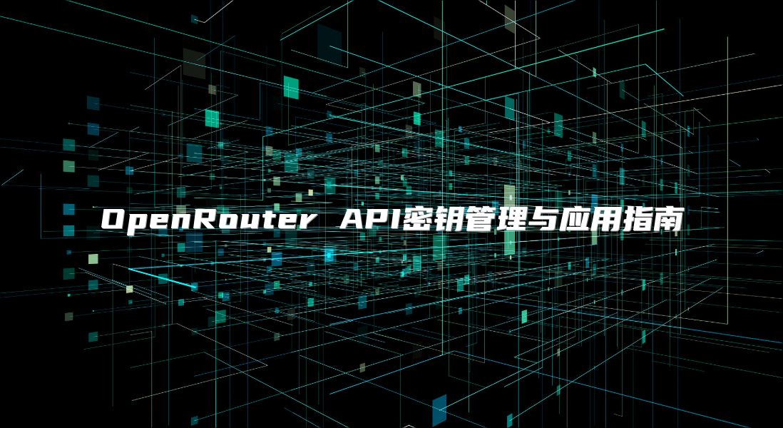 OpenRouter API密鑰管理與應(yīng)用指南