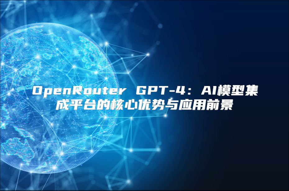 OpenRouter GPT-4：AI模型集成平臺的核心優勢與應用前景