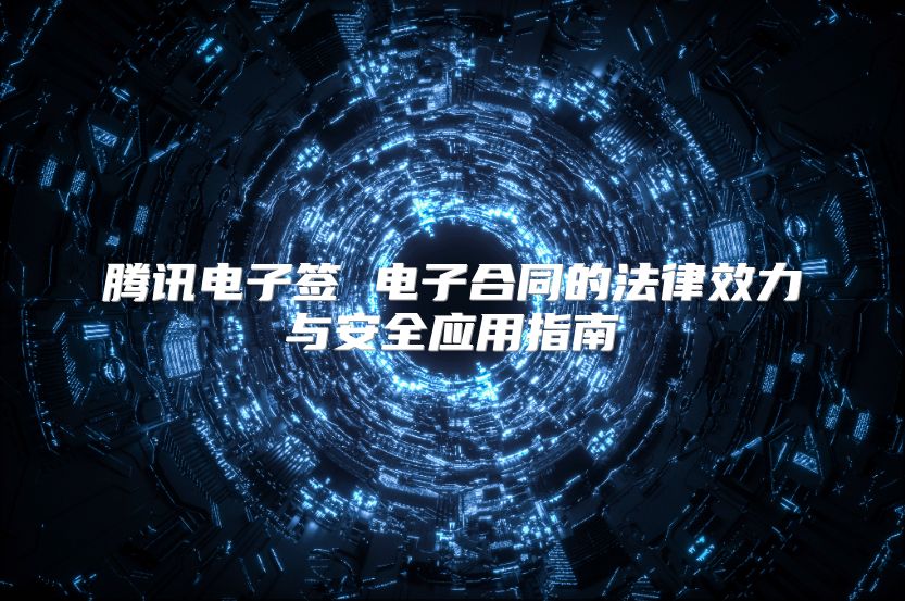 騰訊電子簽 電子合同的法律效力與安全應用指南