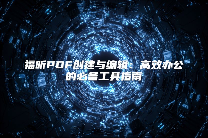 福昕PDF創建與編輯：高效辦公的必備工具指南
