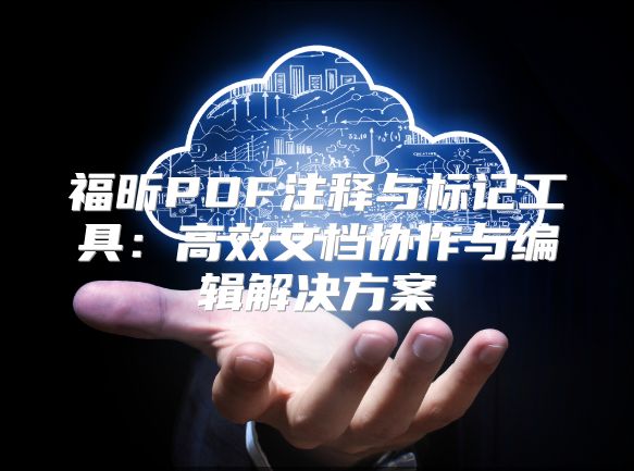 福昕PDF注釋與標記工具：高效文檔協作與編輯解決方案