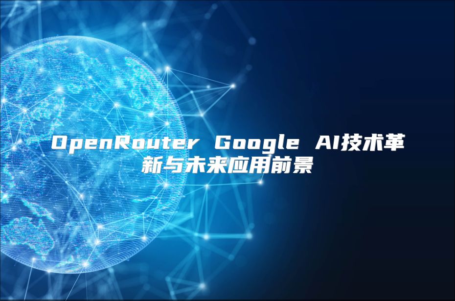 OpenRouter Google AI技術革新與未來應用前景