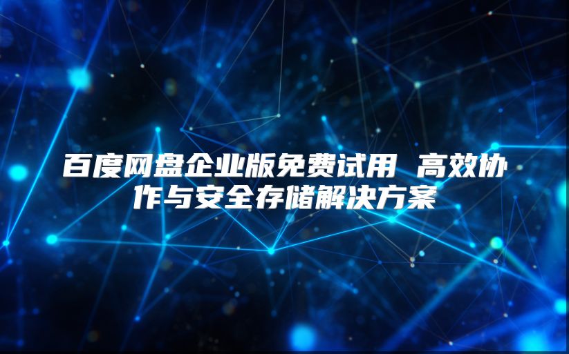百度網盤企業版免費試用 高效協作與安全存儲解決方案