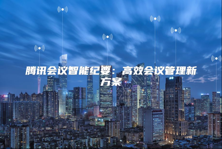 騰訊會議智能紀要：高效會議管理新方案