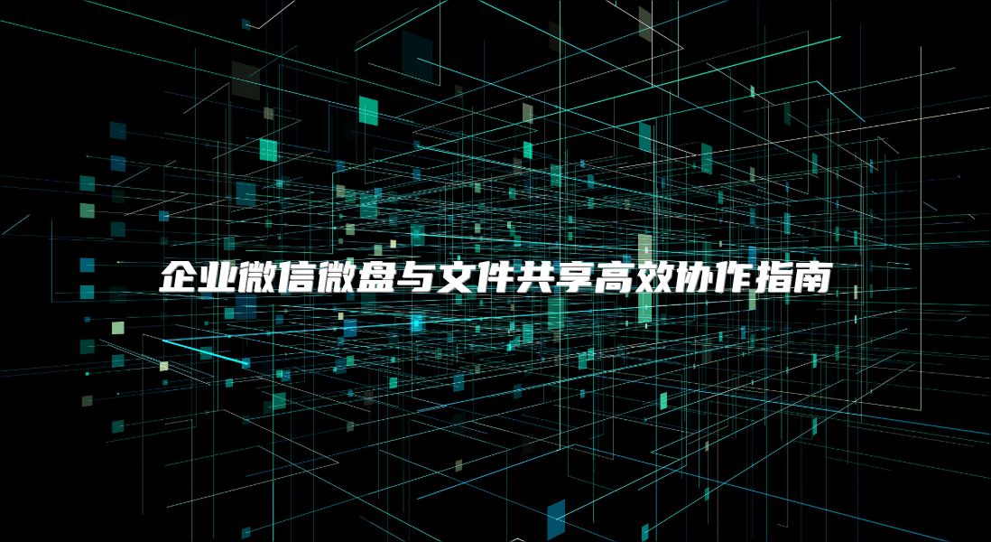 企業微信微盤與文件共享高效協作指南