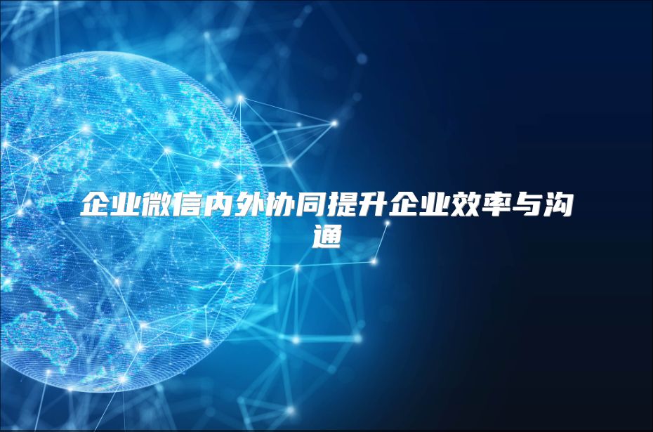 企業微信內外協同提升企業效率與溝通