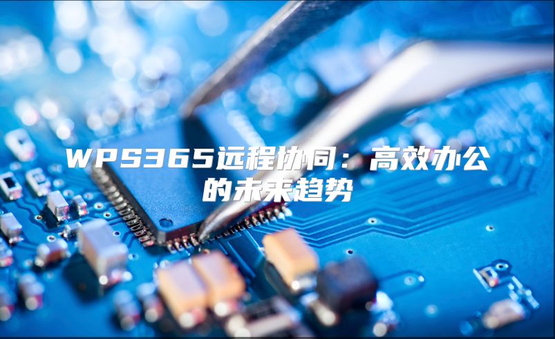 WPS365遠程協同：高效辦公的未來趨勢