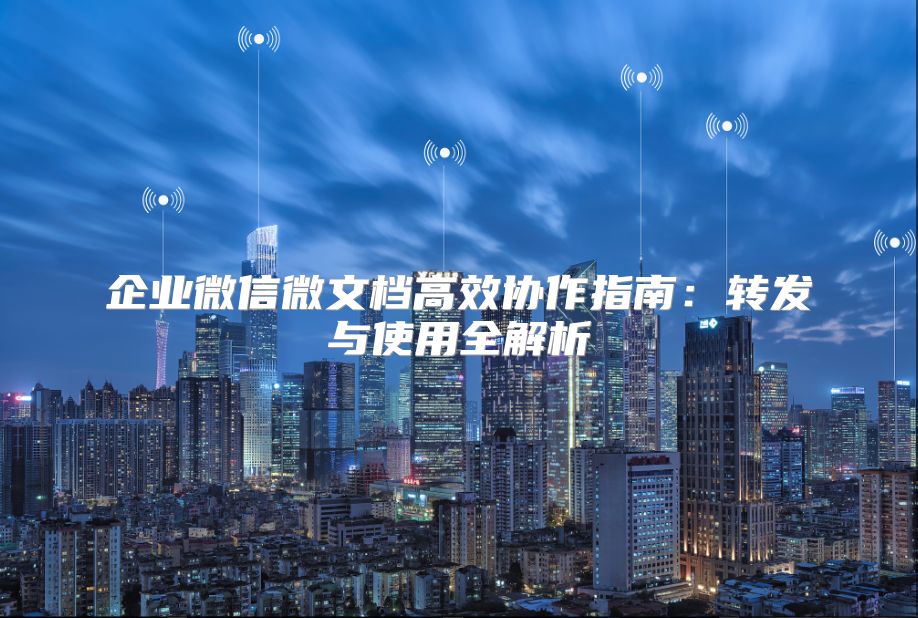 企業微信微文檔高效協作指南：轉發與使用全解析