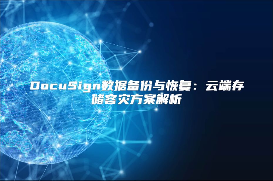 DocuSign數據備份與恢復：云端存儲容災方案解析
