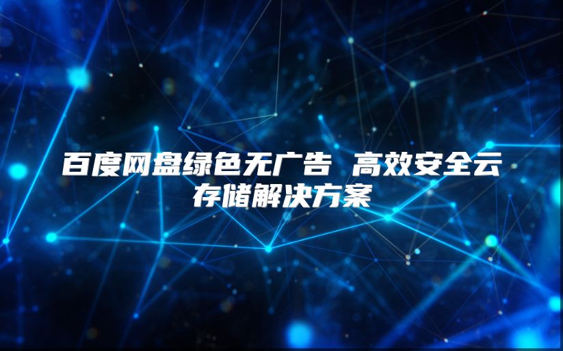 百度網盤綠色無廣告 高效安全云存儲解決方案