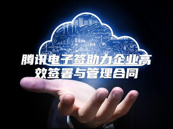 騰訊電子簽助力企業高效簽署與管理合同