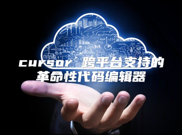 cursor 跨平臺支持的革命性代碼編輯器