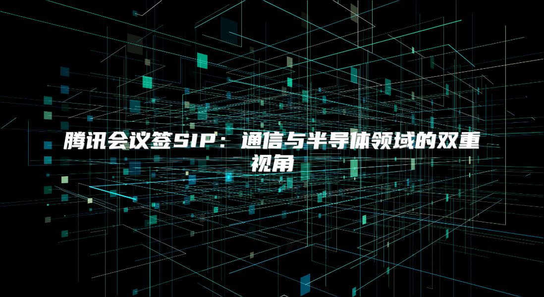 騰訊會議簽SIP：通信與半導體領域的雙重視角