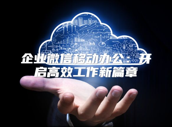 企業微信移動辦公：開啟高效工作新篇章