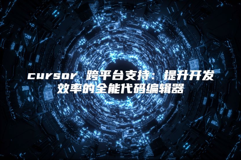 cursor 跨平臺支持：提升開發(fā)效率的全能代碼編輯器