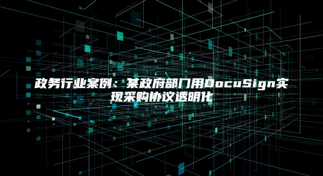 政務行業案例：某政府部門用DocuSign實現采購協議透明化
