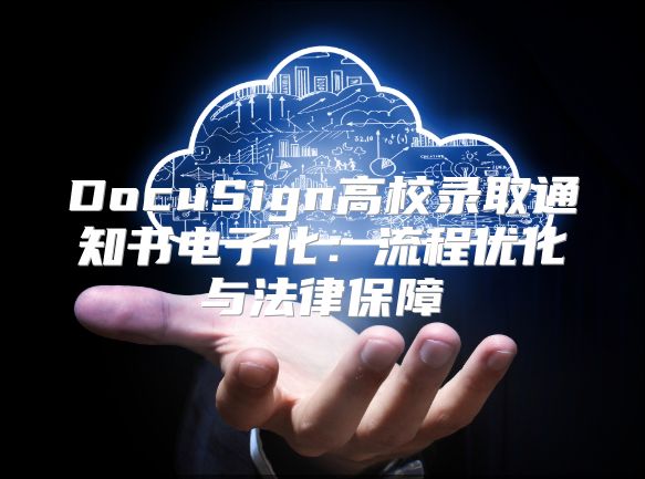 DocuSign高校錄取通知書電子化：流程優化與法律保障