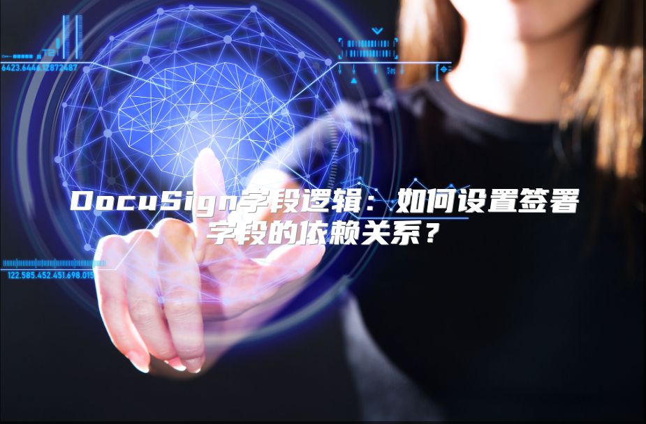 DocuSign字段邏輯:如何設(shè)置簽署字段的依賴關(guān)系?