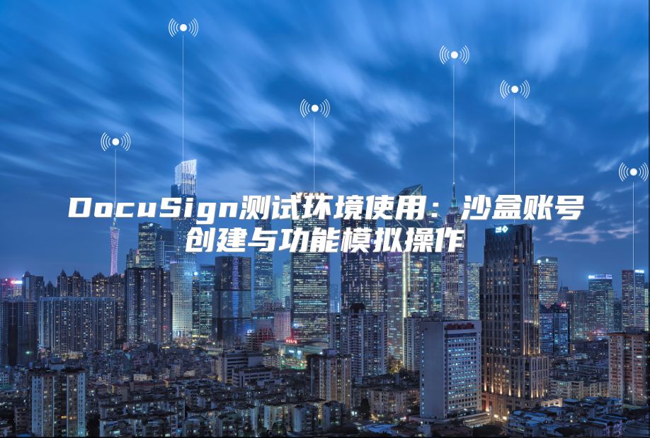 DocuSign測試環境使用：沙盒賬號創建與功能模擬操作