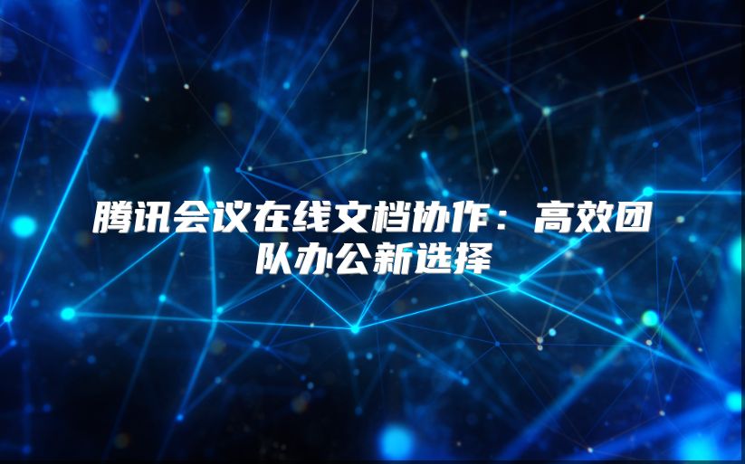 騰訊會議在線文檔協(xié)作：高效團隊辦公新選擇
