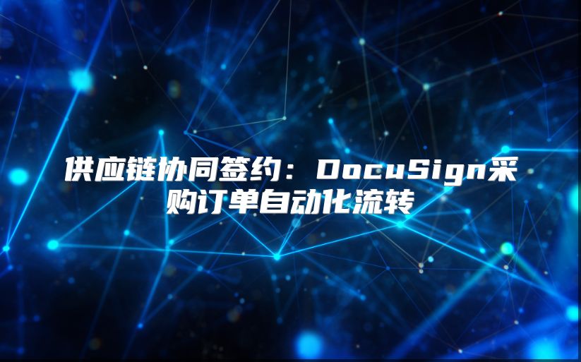 供應鏈協同簽約：DocuSign采購訂單自動化流轉