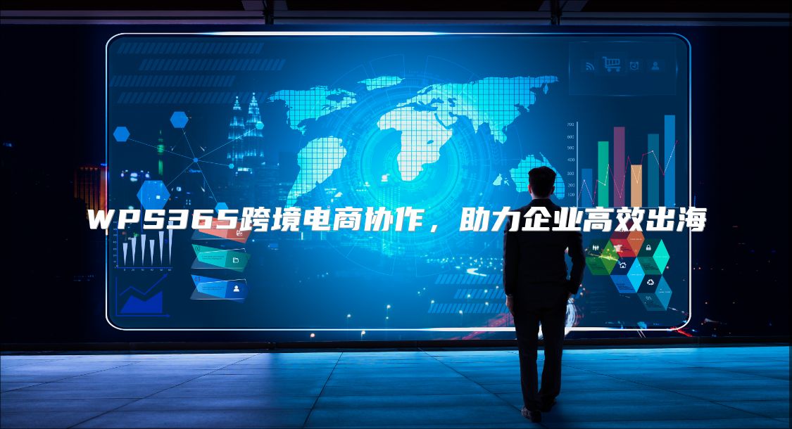 WPS365跨境電商協(xié)作，助力企業(yè)高效出海
