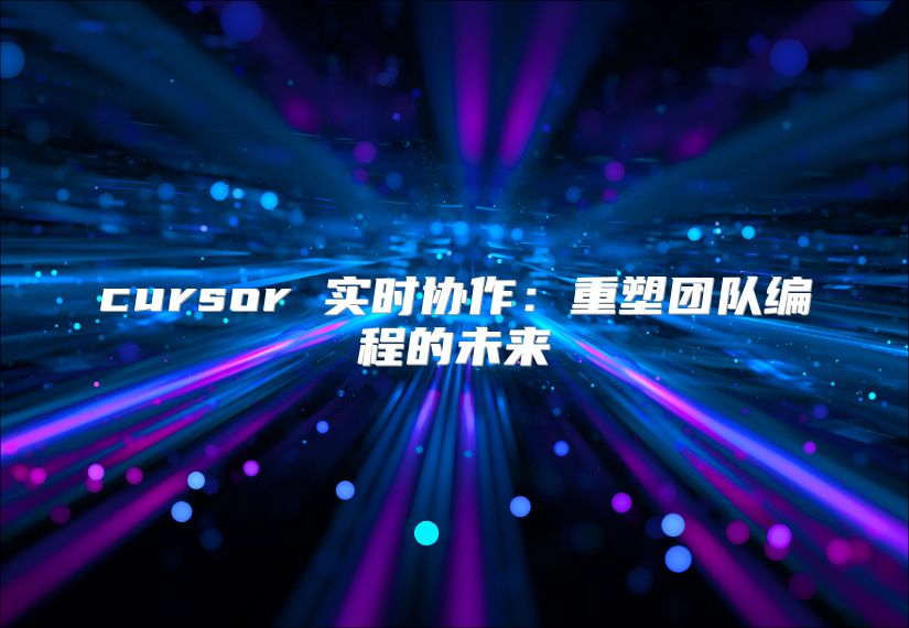 cursor 實時協作：重塑團隊編程的未來