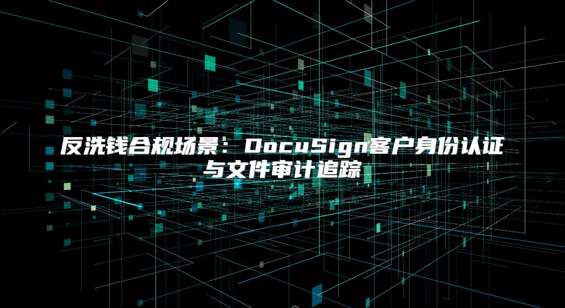 反洗錢合規場景：DocuSign客戶身份認證與文件審計追蹤