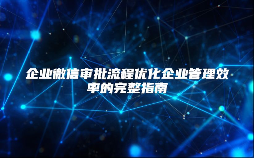 企業(yè)微信審批流程優(yōu)化企業(yè)管理效率的完整指南