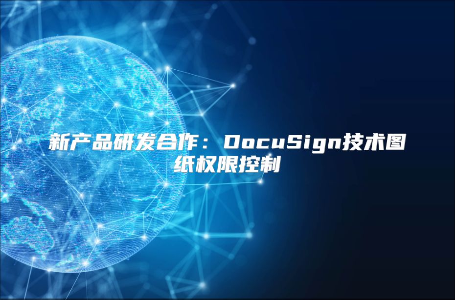 新產(chǎn)品研發(fā)合作：DocuSign技術圖紙權限控制
